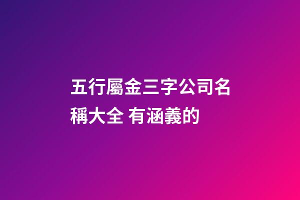 五行屬金三字公司名稱大全 有涵義的-第1張-公司起名-玄機派